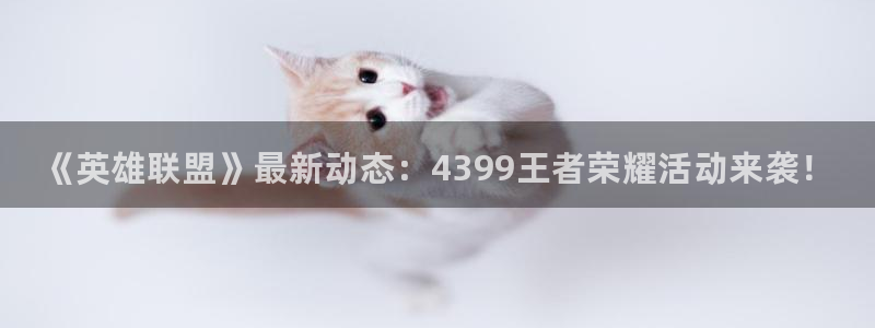 天美娱乐4开户：《英雄联盟》最新动态：4399王者荣耀活动来
