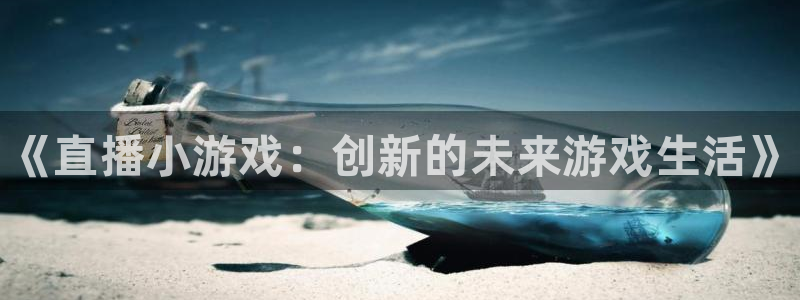 天美娱乐登陆地址：《直播小游戏：创新的未来游戏生活》