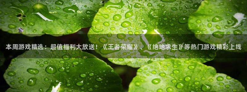 天美娱乐网页版地址：本周游戏精选：超值福利大放送！《王者荣耀