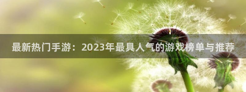 天美娱乐升级5994月：最新热门手游：2023年最具人气的游