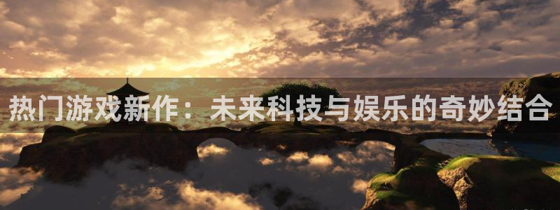 天美娱乐测速登陆：热门游戏新作：未来科技与娱乐的奇妙结合