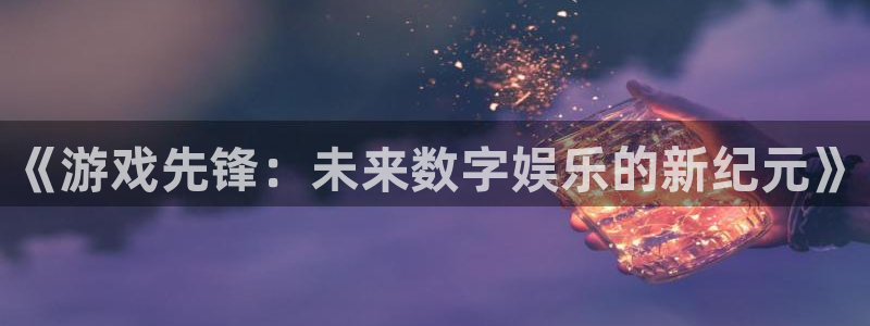 天美娱乐注册服务条款：《游戏先锋：未来数字娱乐的新纪元》
