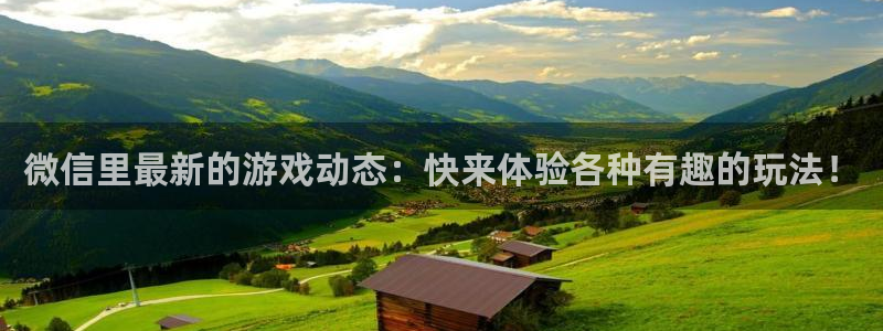 天美娱乐平台登陆：微信里最新的游戏动态：快来体验各种有趣的玩