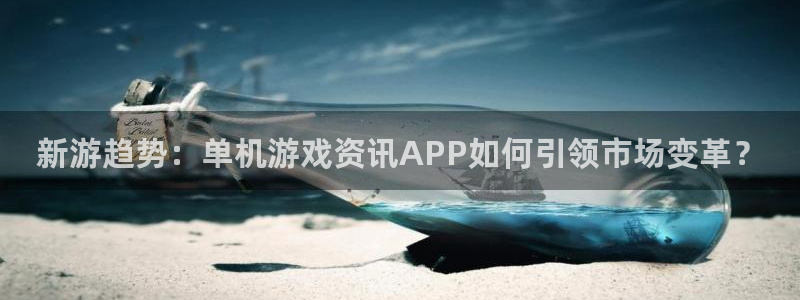天美娱乐注册：新游趋势：单机游戏资讯APP如何引领市场变革？