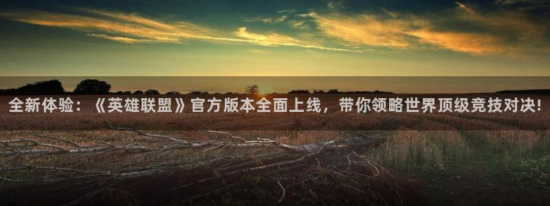 天美娱乐平台官网登录：全新体验：《英雄联盟》官方版本全面上线