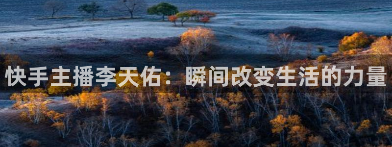 山猫体育nba在线观看免费：快手主播李天佑：瞬间改变生活的力量
